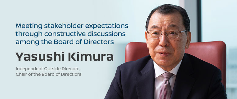 Meeting stakeholder expectations through constructive discussions among the Board of Directors Yasushi Kimura, independent outside director, chair of the Board of Directors