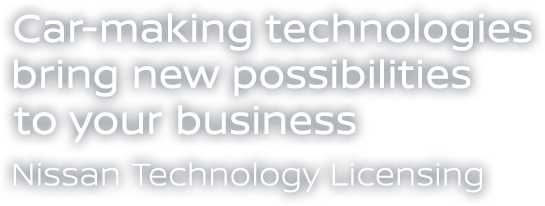 Car-making technologies bring new possibilities to your business. Nissan Technology Licensing