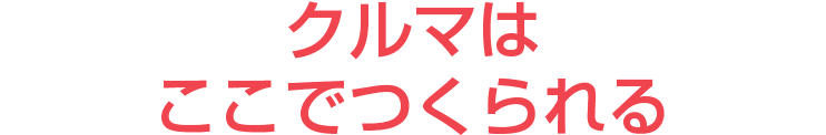 クルマはここでつくられる