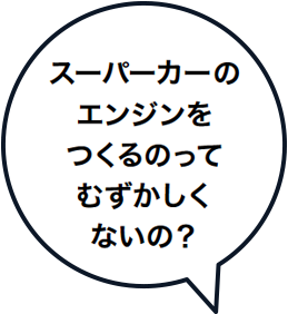 スーパーカーのエンジンをつくるのってむずかしくないの？