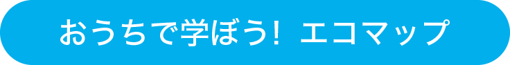 おうちで学ぼう！エコマップ