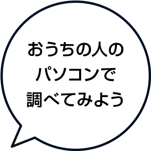 おうちの人のパソコンで調べてみよう