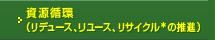 資源循環（リデュース、リユース、リサイクル*の推進）