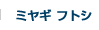 ミヤギ フトシ