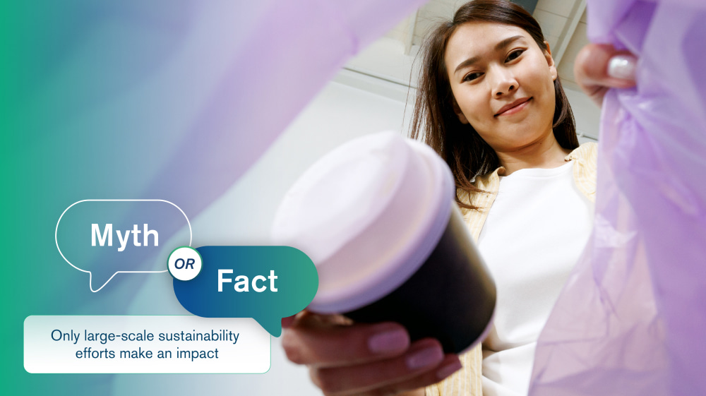 Myth #5: Only large-scale sustainability efforts make an impact Myth #5: Only large-scale sustainability efforts make an impact